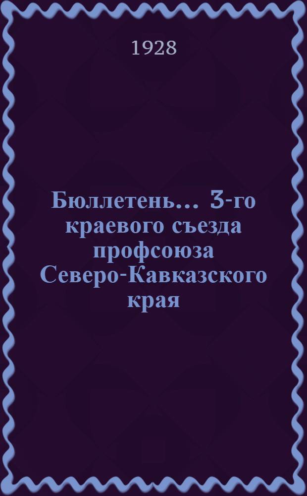 Бюллетень ... 3-го краевого съезда профсоюза Северо-Кавказского края : N 1-. N 2 : 16 февраля 1928