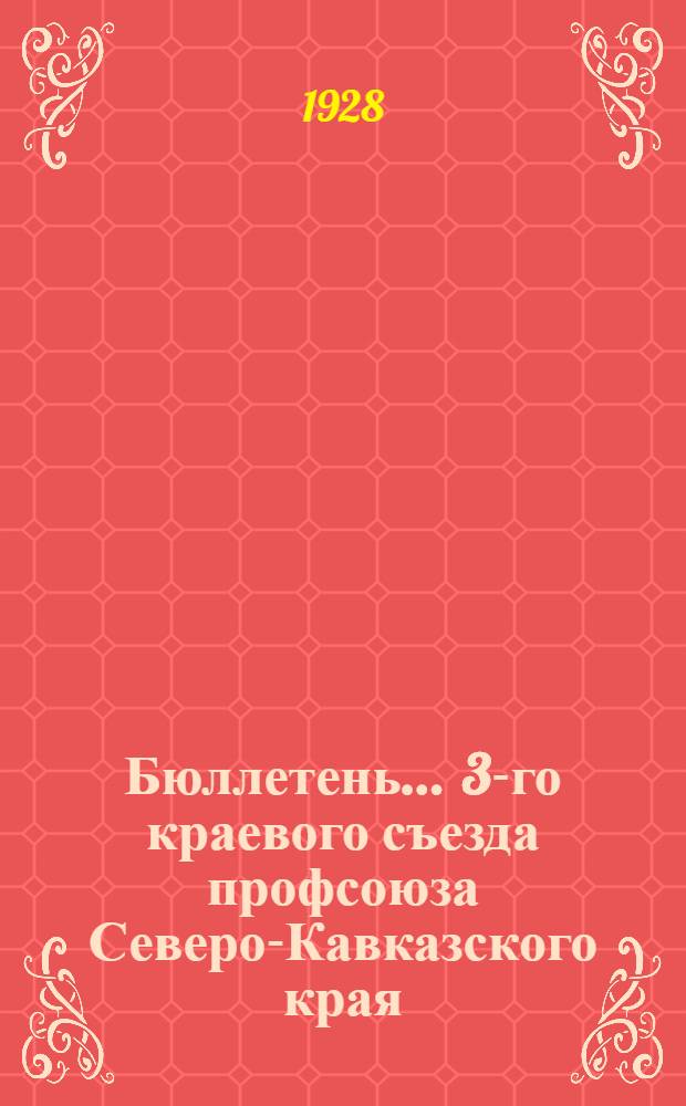 Бюллетень ... 3-го краевого съезда профсоюза Северо-Кавказского края : N 1-. N 9 : 19 февраля 1928