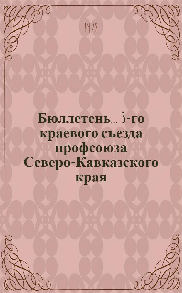 Бюллетень ... 3-го краевого съезда профсоюза Северо-Кавказского края : N 1-. N 15 : 21 февраля 1928