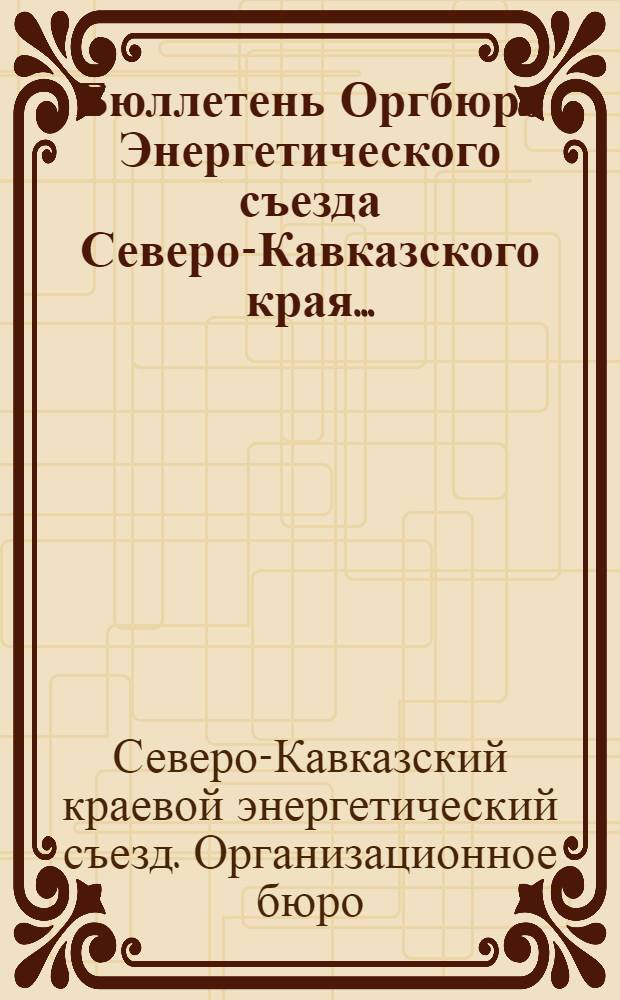 Бюллетень Оргбюро Энергетического съезда Северо-Кавказского края ...