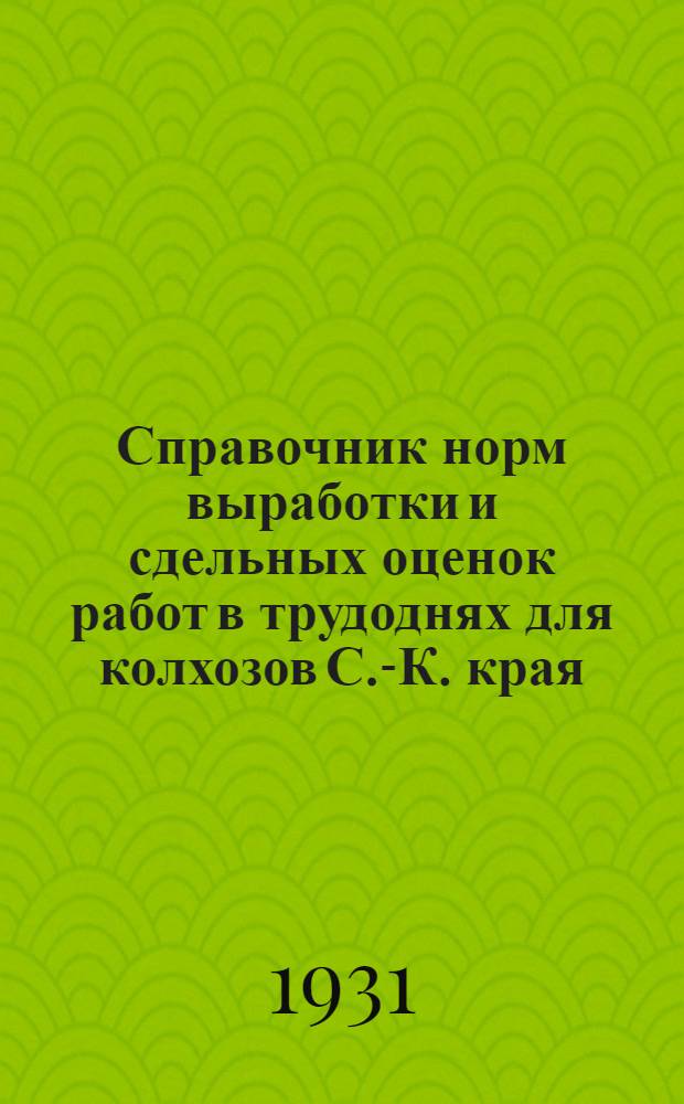 Справочник норм выработки и сдельных оценок работ в трудоднях для колхозов С.-К. края : Вып. 1-