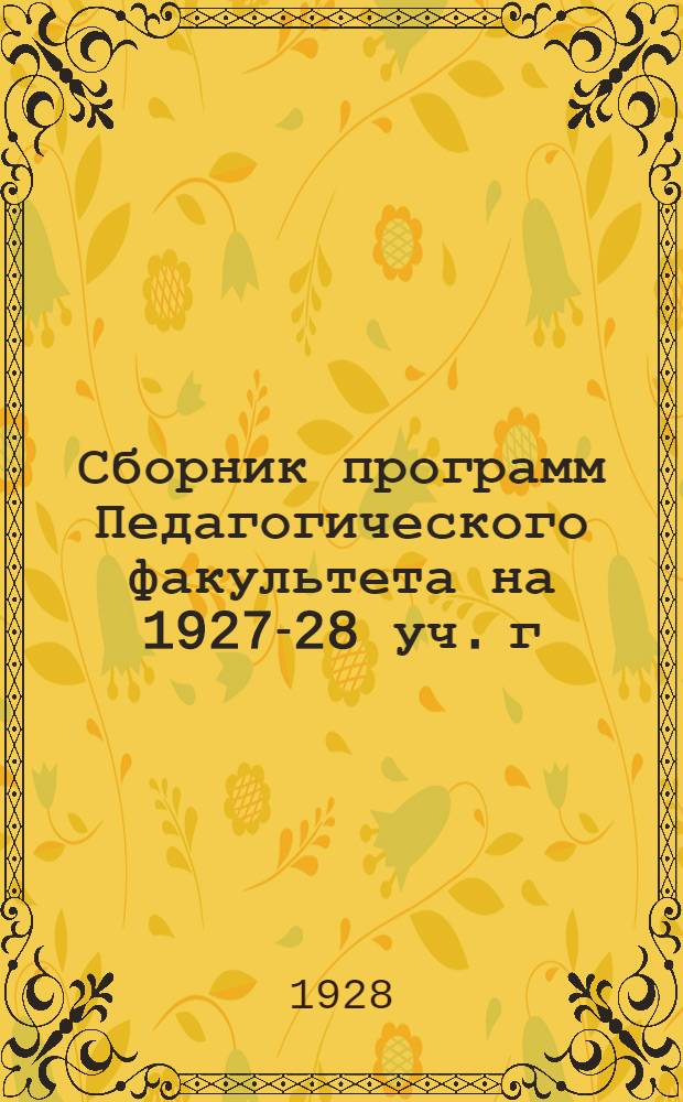 Сборник программ Педагогического факультета на 1927-28 уч. г : Вып. 1-. Вып. 1 : Физико-техническое отделение