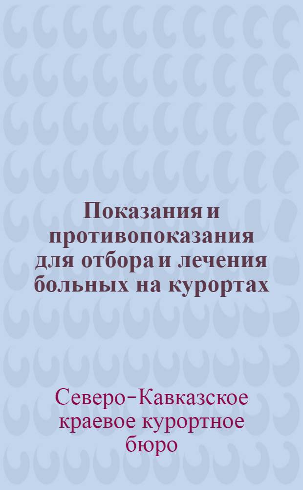 Показания и противопоказания для отбора и лечения больных на курортах: Анапа, Геленджик, Кабардинка, Красная поляна, Теберда, Ейск, Кумагорск, Горячий ключ (Псекупск), Горячеводск, Серноводск, с кратким описанием курортов