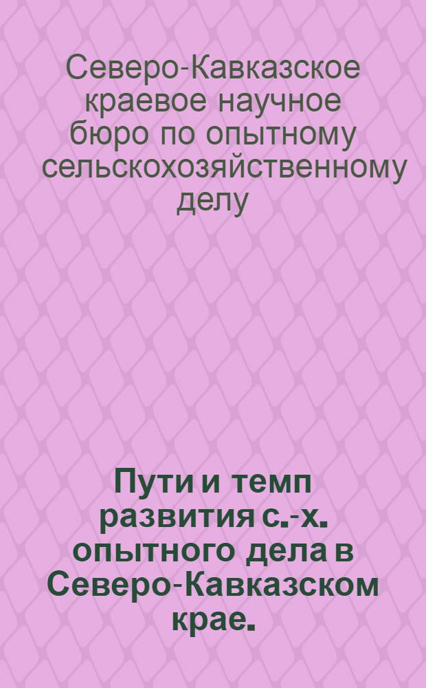 Пути и темп развития с.-х. опытного дела в Северо-Кавказском крае. (1928-29 - 1932-33) : (Материалы к пятилетнему перспективному плану)
