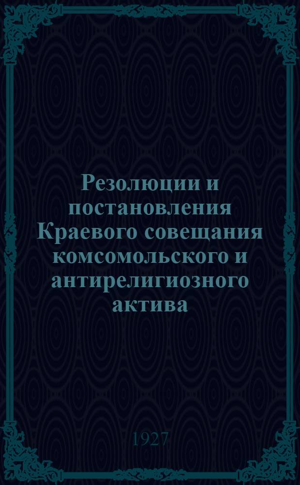 Резолюции и постановления Краевого совещания комсомольского и антирелигиозного актива