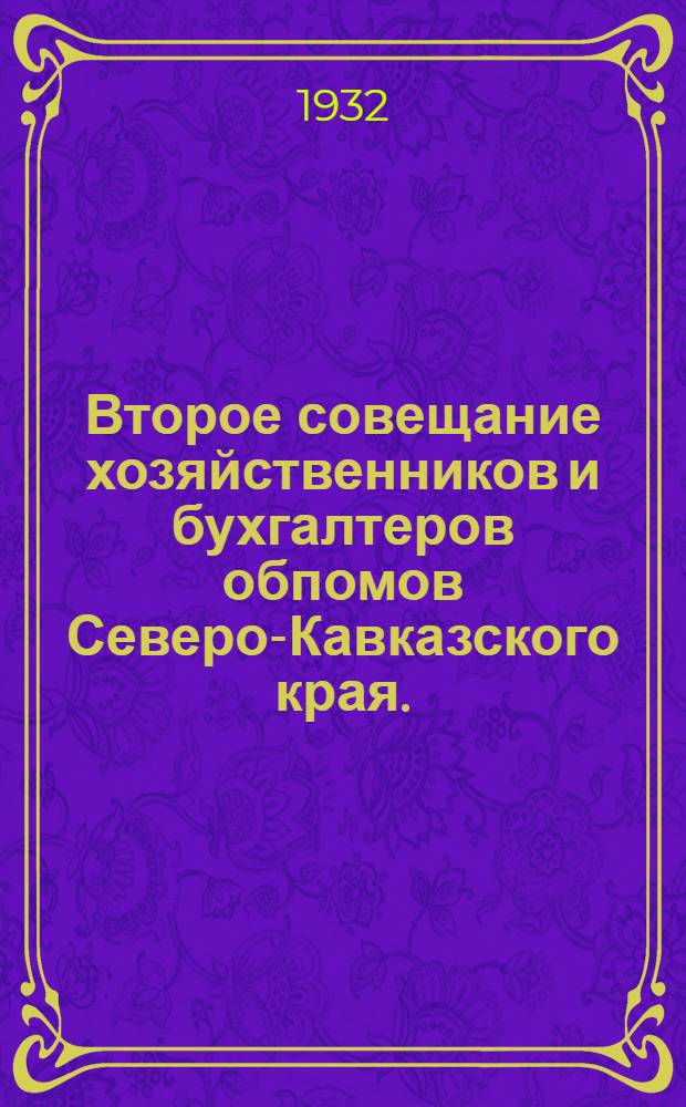 Второе совещание хозяйственников и бухгалтеров обпомов Северо-Кавказского края. (4-6 мая 1932 г.) : Доклады и резолюции