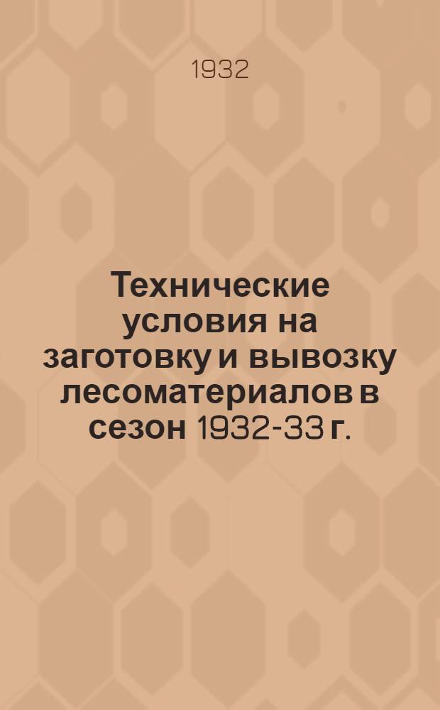 Технические условия на заготовку и вывозку лесоматериалов в сезон 1932-33 г.