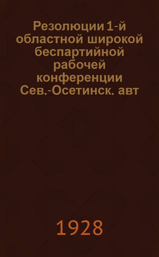 Резолюции 1-й областной широкой беспартийной рабочей конференции Сев.-Осетинск. авт. области
