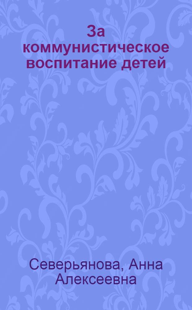 За коммунистическое воспитание детей : (Доклад и заключительное слово)