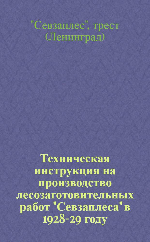 Техническая инструкция на производство лесозаготовительных работ "Севзаплеса" в 1928-29 году