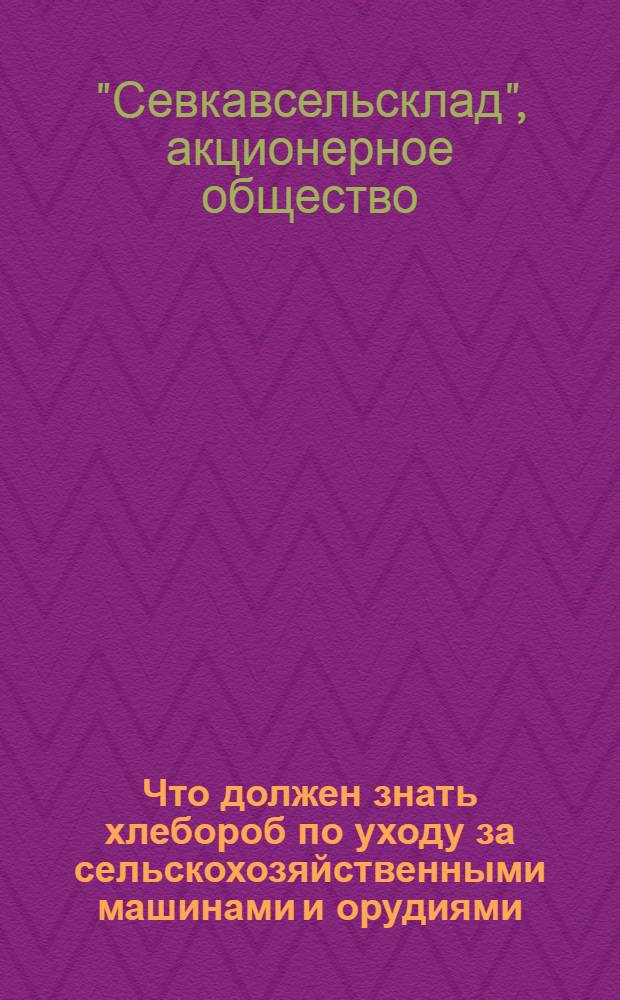 Что должен знать хлебороб по уходу за сельскохозяйственными машинами и орудиями