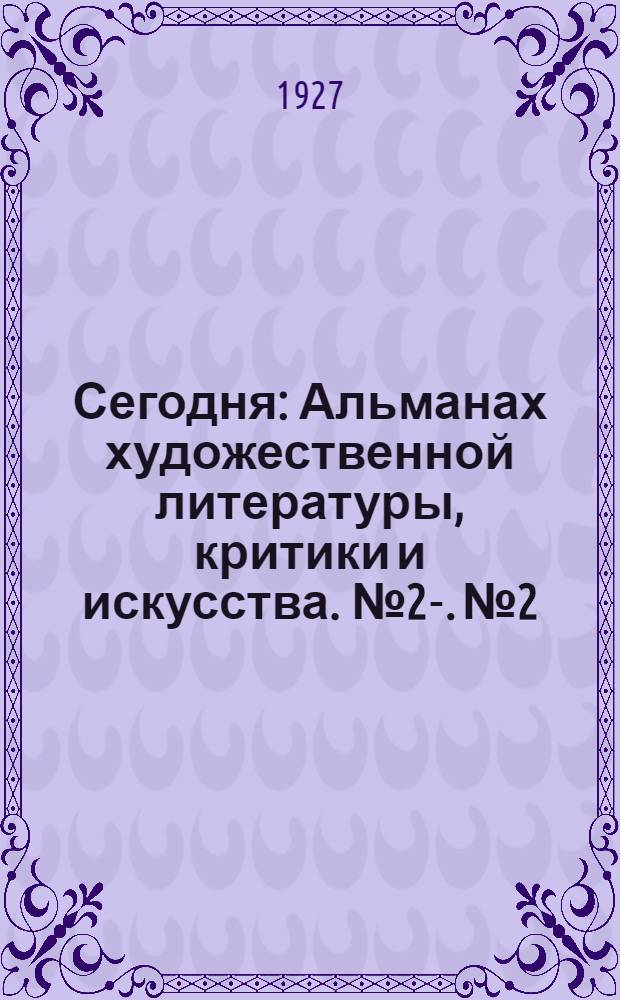 Сегодня : Альманах художественной литературы, критики и искусства. № 2-. № 2