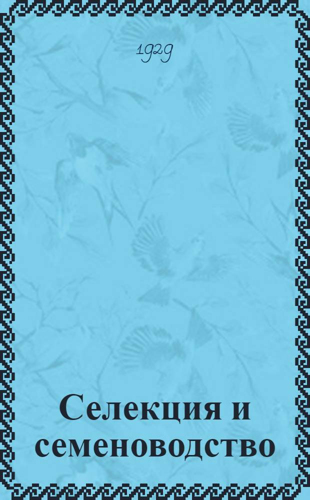 Селекция и семеноводство : Ежемес. науч.-производ. журн. Орган Наркомзема СССР, Наркомсовхозов, Всесоюз. акад. с.-х. наук им. Ленина и Наркомпищепрома