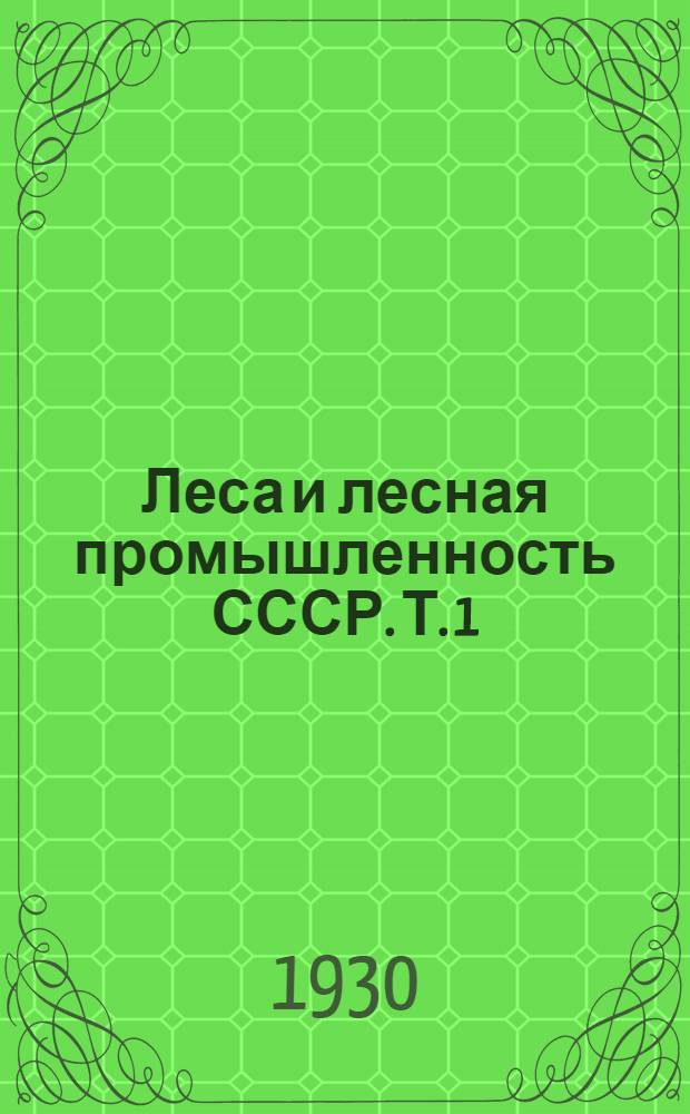 Леса и лесная промышленность СССР. Т. 1 : Леса СССР и их эксплоатация