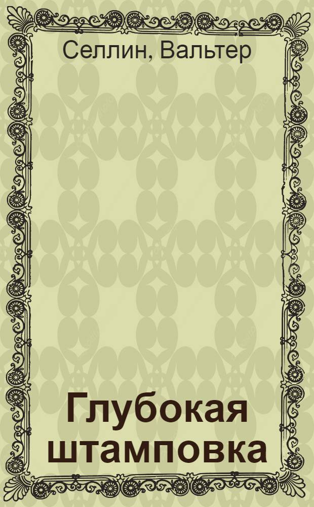 Глубокая штамповка : 92 рис. в тексте и 8 табл