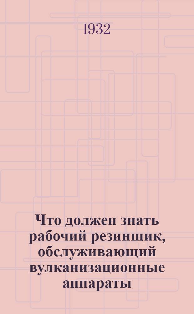 Что должен знать рабочий резинщик, обслуживающий вулканизационные аппараты : С 67 рис