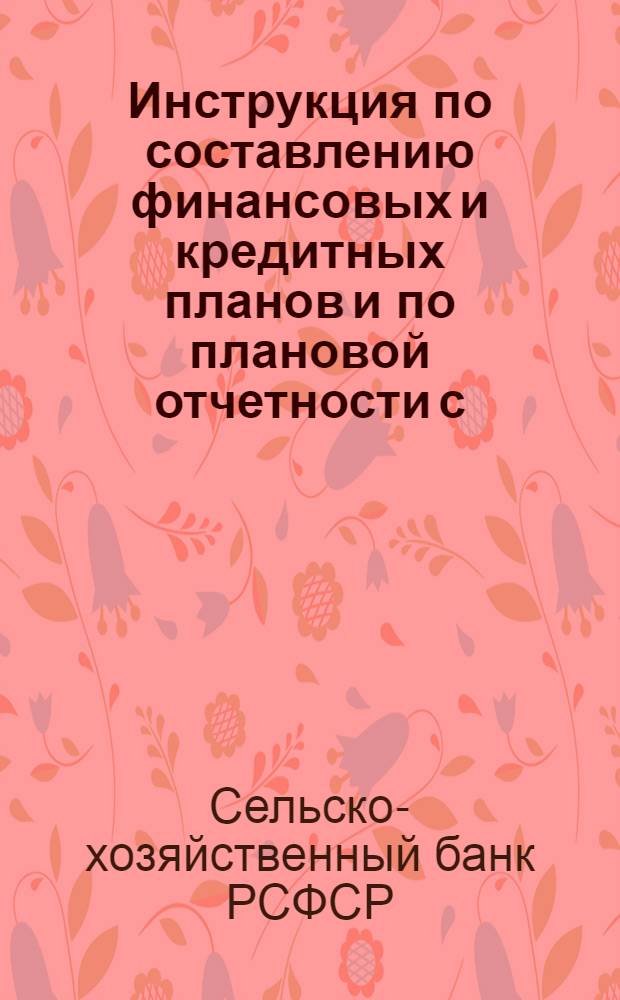 Инструкция по составлению финансовых и кредитных планов и по плановой отчетности с.-х. кредитных товариществ