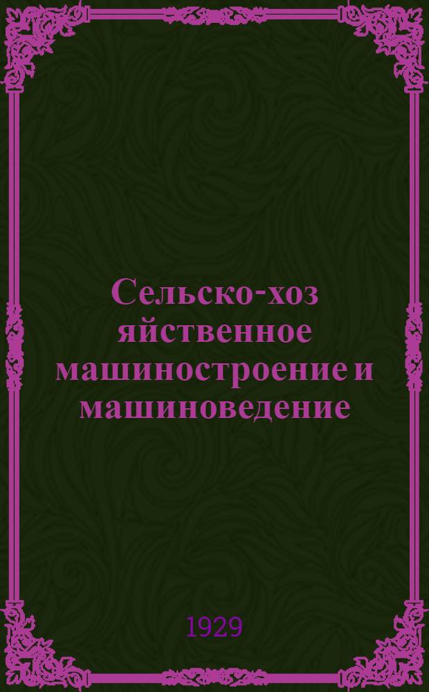 Сельско-хоз[яйственное] машиностроение и машиноведение : Отдельные оттиски из журнала "Вестник металлопромышленности" за 1929 г. Оттиск из № 1-