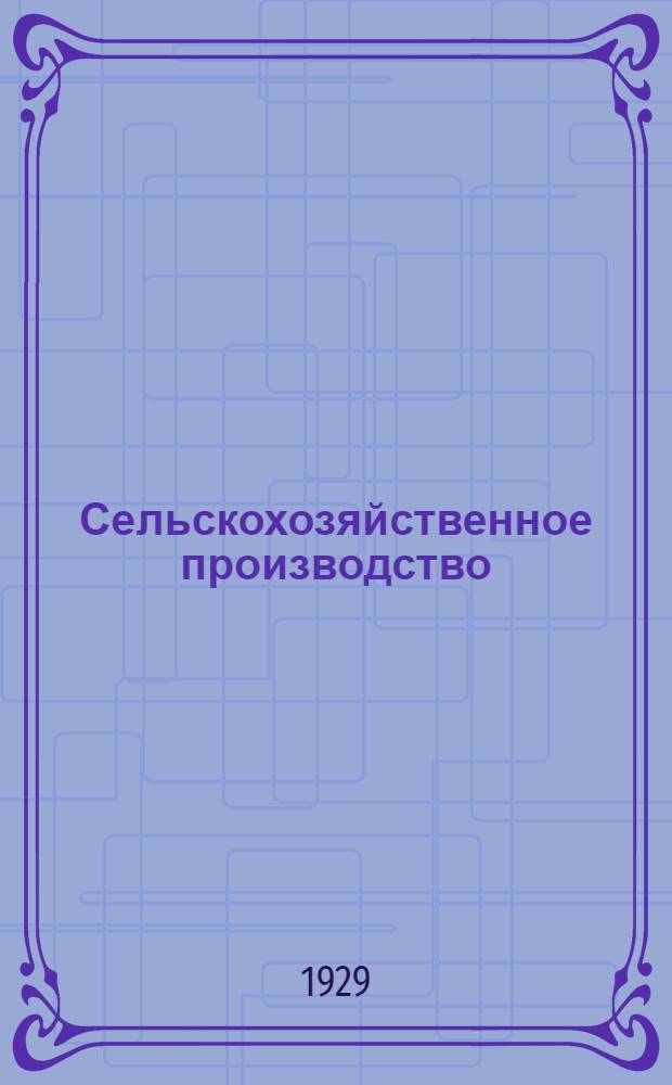 Сельскохозяйственное производство : Пособие для учителей, слушателей педагогич. техникумов, политпросветшкол и деревенского комсомольского актива ... Вып. 1-