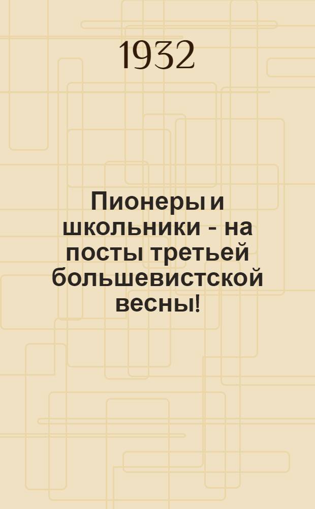 Пионеры и школьники - на посты третьей большевистской весны!