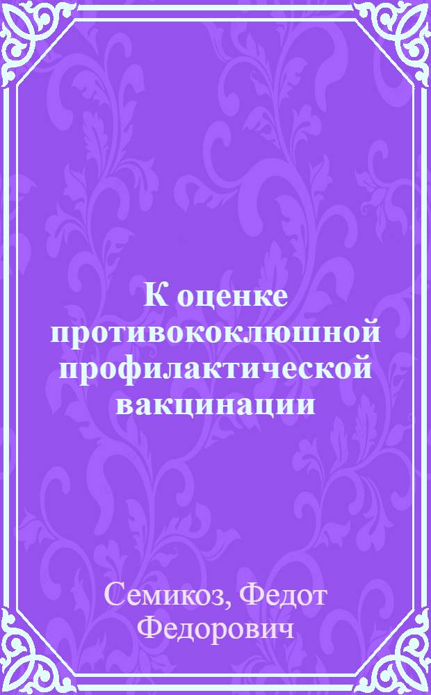 К оценке противококлюшной профилактической вакцинации : (Из сан.-эпидем. отд. Гос. краевого института микробиол. и эпидем. Ю-В РСФСР. Директор проф. С.М. Никаноров)
