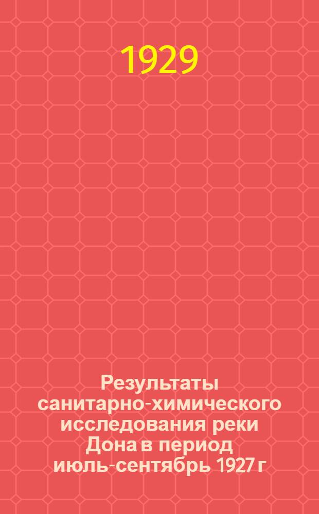 Результаты санитарно-химического исследования реки Дона в период июль-сентябрь 1927 г. в связи с намеченным местом для забора воды нового Ростово-Нихичеванского водопровода : Краткое содерж. доклад д-ра М.И. Сергеева