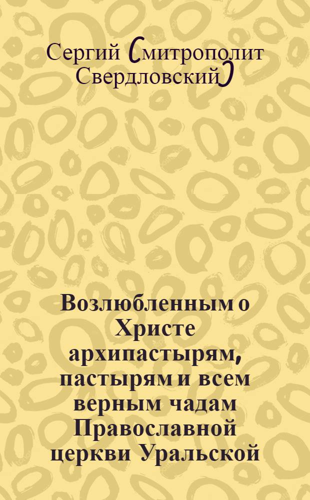 Возлюбленным о Христе архипастырям, пастырям и всем верным чадам Православной церкви Уральской