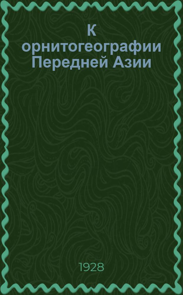 К орнитогеографии Передней Азии : (с 1 рис. в тексте) : (Представлено Академии 6 марта 1929 г.)