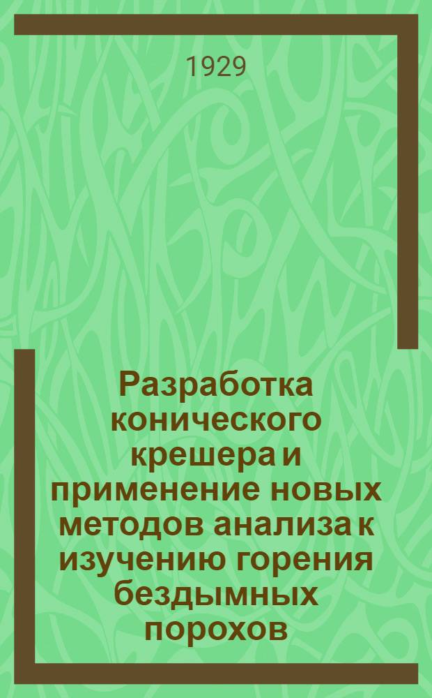 Разработка конического крешера и применение новых методов анализа к изучению горения бездымных порохов : (Введение в изучение физ. закона горения бездымных порохов) : Дис. на звание преподавателя