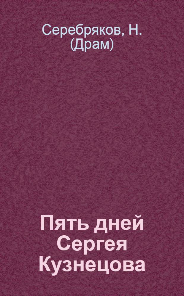 Пять дней Сергея Кузнецова : Театрализованный рассказ для живой газеты