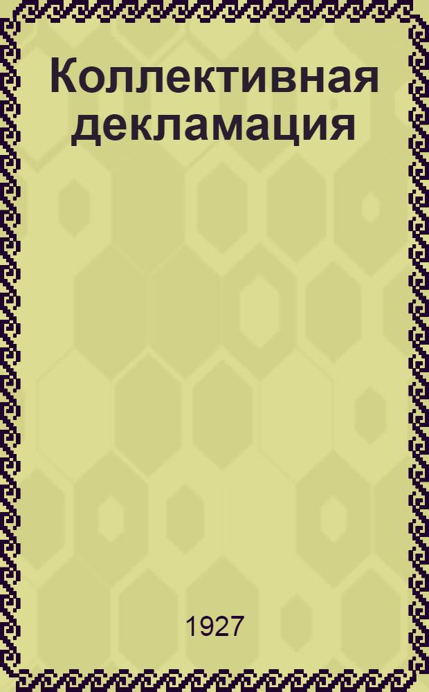 Коллективная декламация : Теория и практика в научно-популярном изложении : Руководство для преподавателей художественного чтения и драматического искусства, кружководов, музыкальных композиторов, композиторов речи, режиссеров, поэтов, работников просвещения и культработников (избачей и др.) : С 25-ю речевыми композициями и примеч. к ним