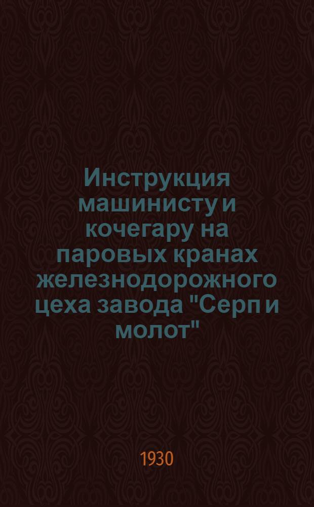 Инструкция машинисту и кочегару на паровых кранах железнодорожного цеха завода "Серп и молот"