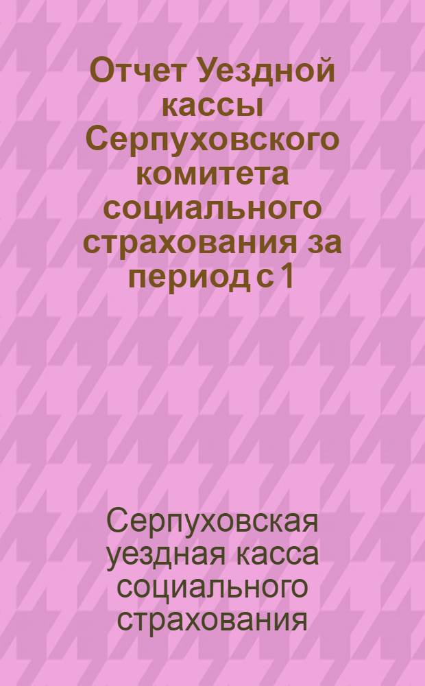 Отчет Уездной кассы Серпуховского комитета социального страхования за период с 1/X 1926 года по 1/VI 1928 года