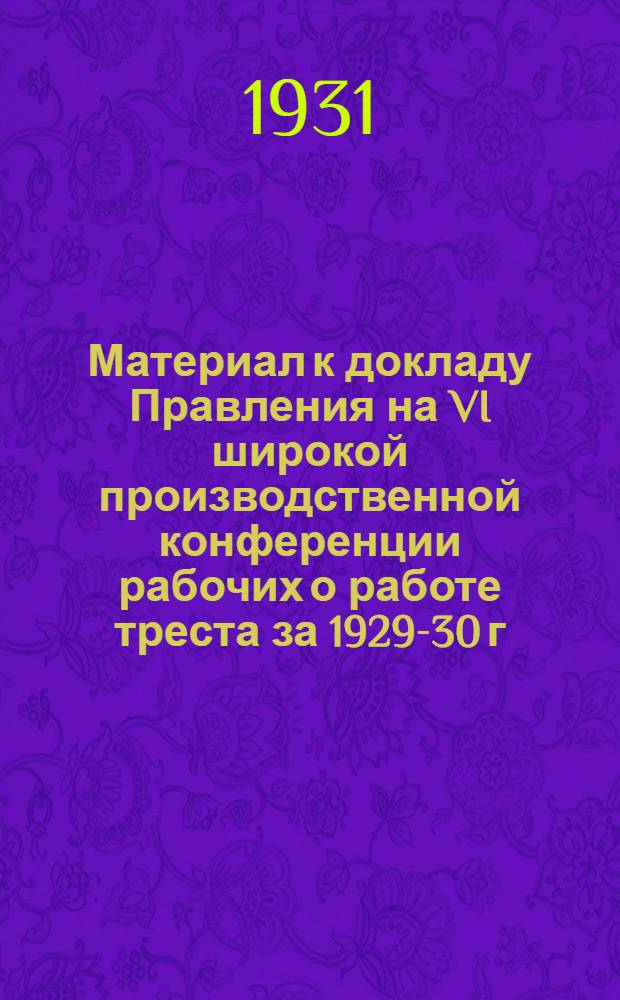 Материал к докладу Правления на VI широкой производственной конференции рабочих о работе треста за 1929-30 г., особый квартал и перспективах на 1931 год. : (По предварительным данным)
