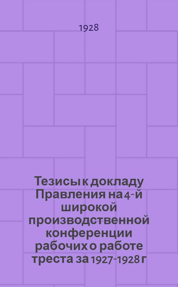 Тезисы к докладу Правления на 4-й широкой производственной конференции рабочих о работе треста за 1927-1928 г.