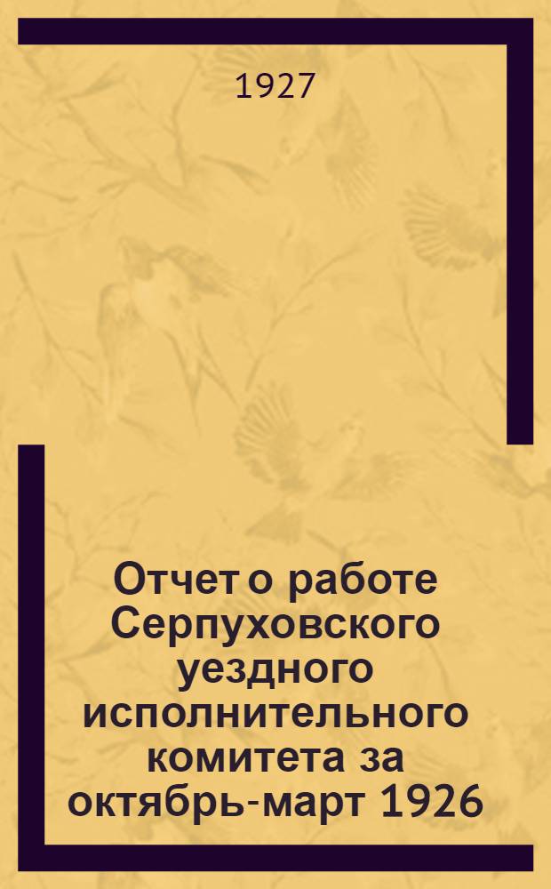 Отчет о работе Серпуховского уездного исполнительного комитета за октябрь-март 1926/27 года