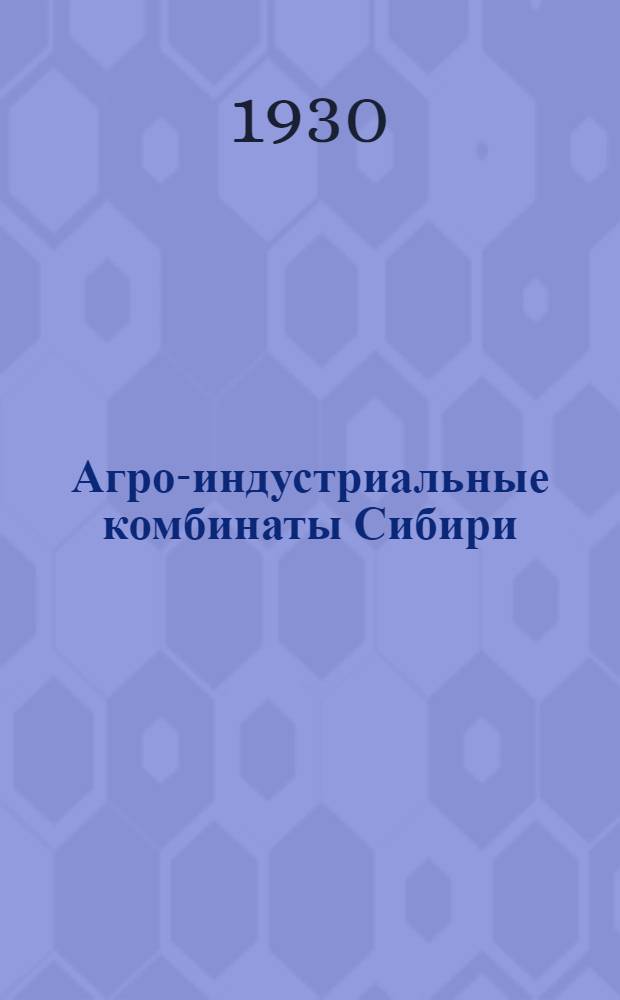 Агро-индустриальные комбинаты Сибири : Ч. I-VI. Ч. 4 : Шипуновский агро-индустриальный комбинат (Шипуновский район Рубцовского округа)