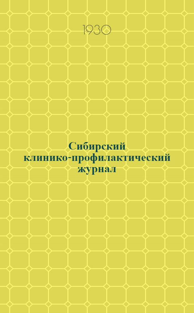 Сибирский клинико-профилактический журнал : Журнал теорет., практ. и обществ. медицины : Орган Сибкрайздрава, ун-тов Томского и Иркусткого, Омского мед. ин-та и Сиб. ин-та усовершенствования врачей