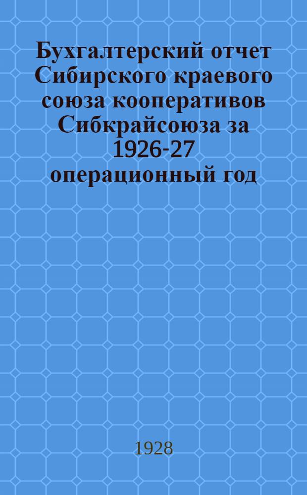 Бухгалтерский отчет Сибирского краевого союза кооперативов Сибкрайсоюза за 1926-27 операционный год (октябрь 1926 г. - сентябрь 1927 г.) : Отчет ревкомиссии за период с 1 октября 1925 г. по 1 октября 1927 г
