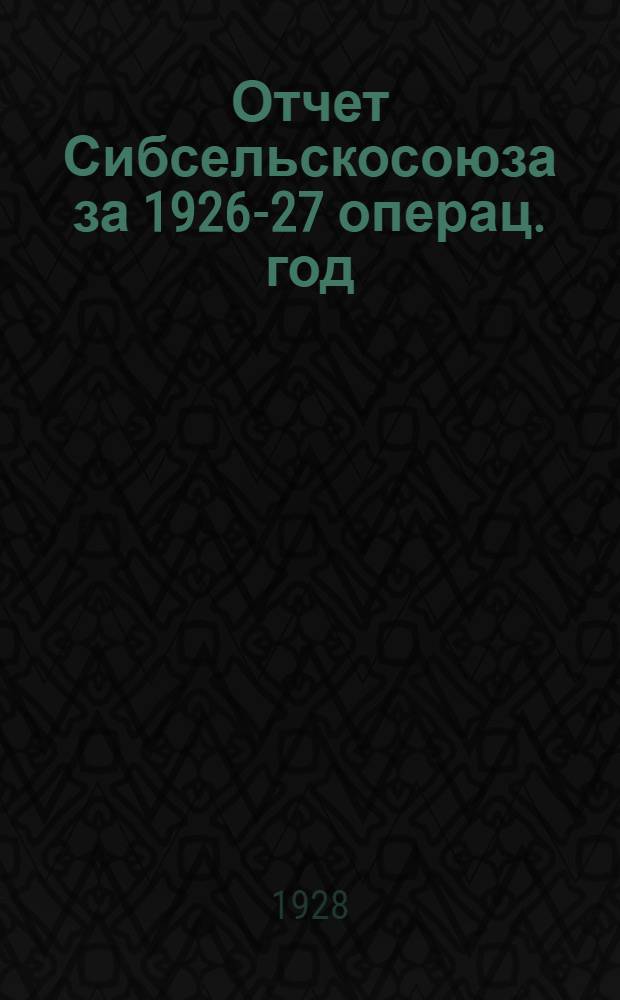 Отчет Сибсельскосоюза за 1926-27 операц. год