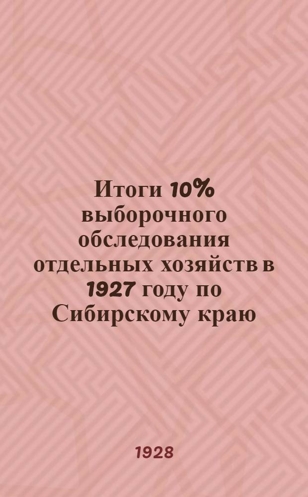 Итоги 10% выборочного обследования отдельных хозяйств в 1927 году по Сибирскому краю