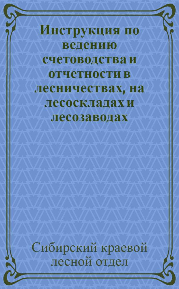 Инструкция по ведению счетоводства и отчетности в лесничествах, на лесоскладах и лесозаводах : Часть 1-