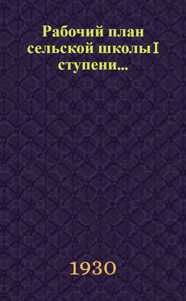 Рабочий план сельской школы I ступени .. : Вып. 1-. Вып. 1 : Для 1-х групп весеннего и осеннего набора учащихся