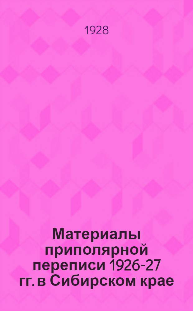 Материалы приполярной переписи 1926-27 гг. в Сибирском крае : Вып. 1-
