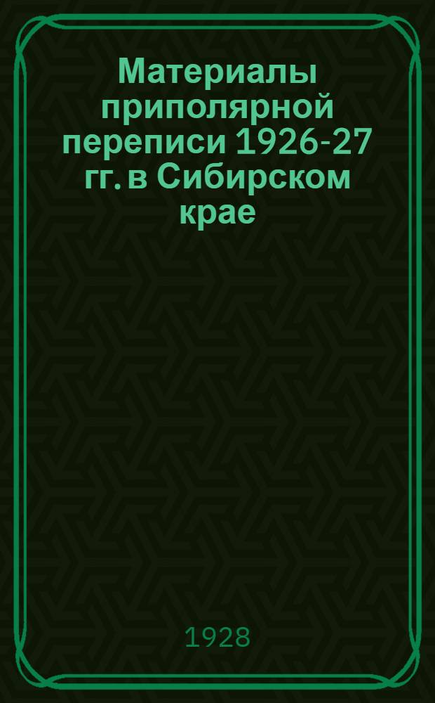 Материалы приполярной переписи 1926-27 гг. в Сибирском крае : Вып. 1-. Вып. 1 : Список населенных мест русского и туземного населения Туруханского края и туземного населения округов Киренского, Тулуновского и Иркутского