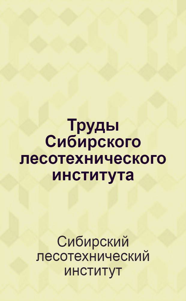 Труды Сибирского лесотехнического института : Т. 1-