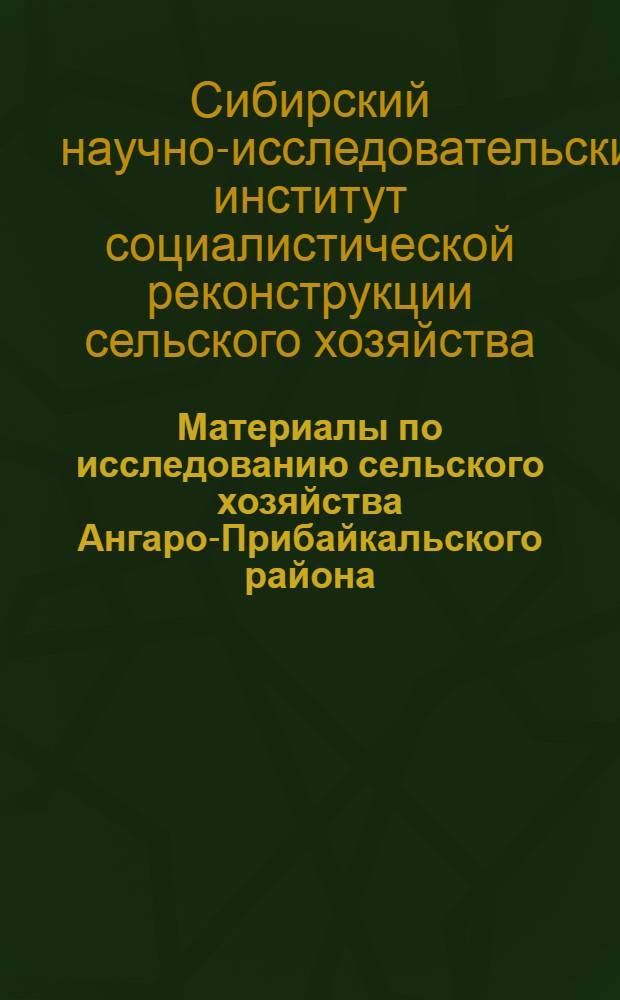 Материалы по исследованию сельского хозяйства Ангаро-Прибайкальского района : Вып. 1-