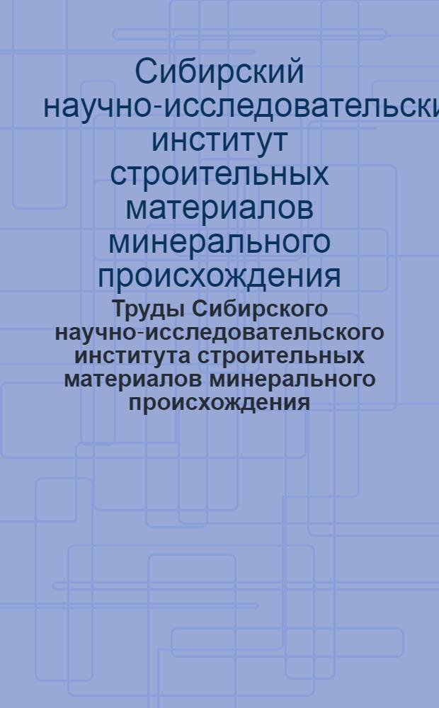 Труды Сибирского научно-исследовательского института строительных материалов минерального происхождения : Вып. 1-