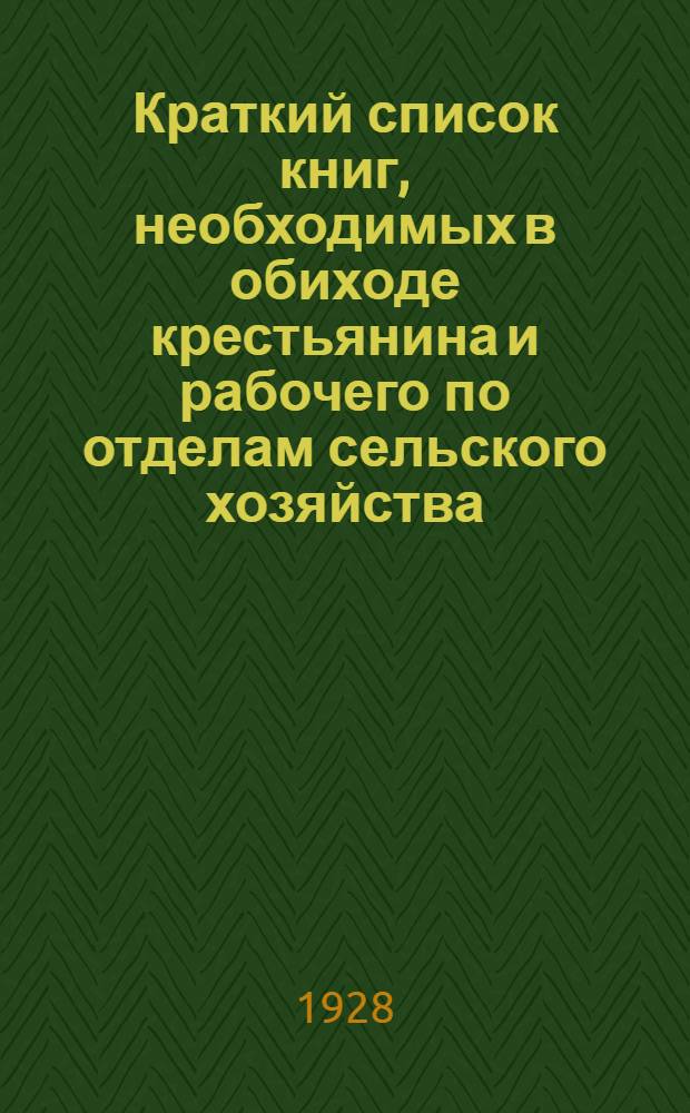 Краткий список книг, необходимых в обиходе крестьянина и рабочего по отделам сельского хозяйства, ремеслам и производствам