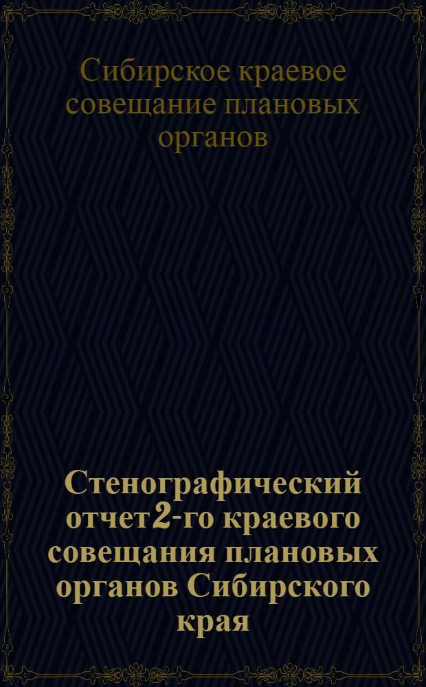 Стенографический отчет 2-го краевого совещания плановых органов Сибирского края : 10-15 мая 1928 года